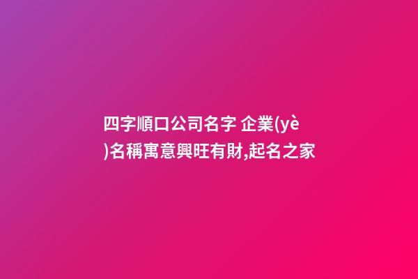 四字順口公司名字 企業(yè)名稱寓意興旺有財,起名之家-第1張-公司起名-玄機派